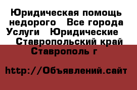 Юридическая помощь недорого - Все города Услуги » Юридические   . Ставропольский край,Ставрополь г.